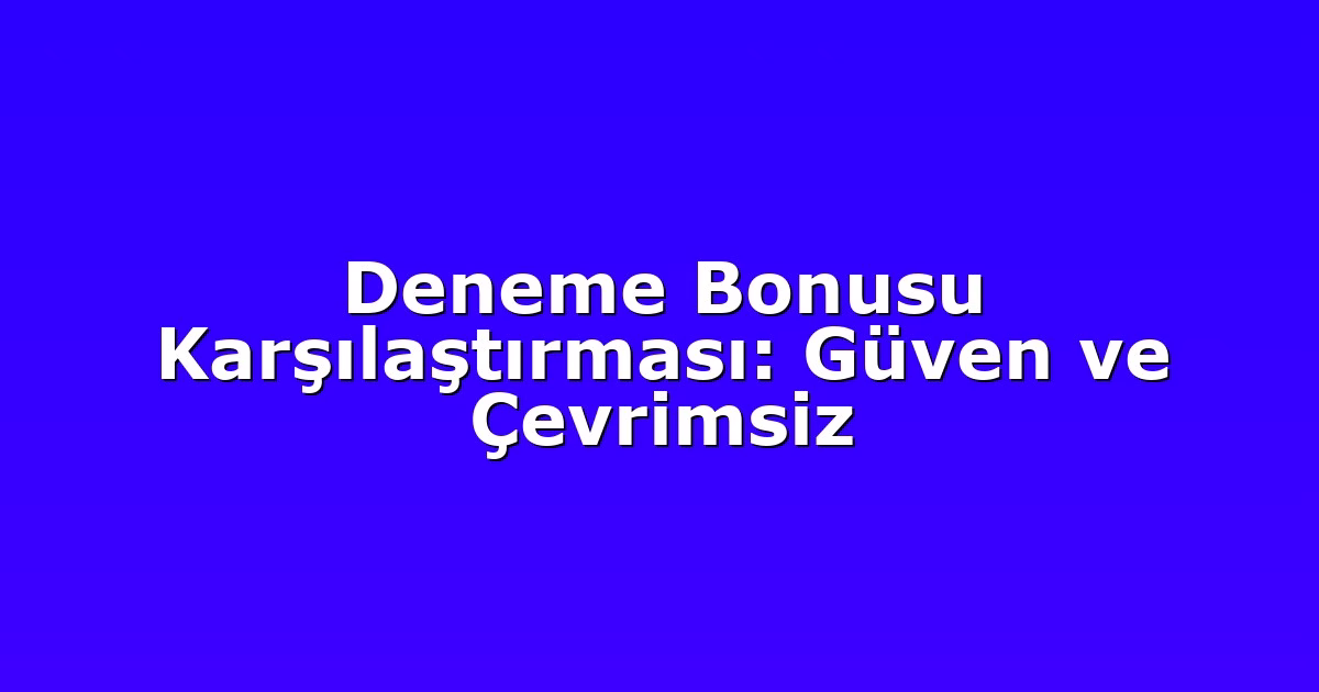 Deneme Bonusu Karşılaştırması: Güven ve Çevrimsiz