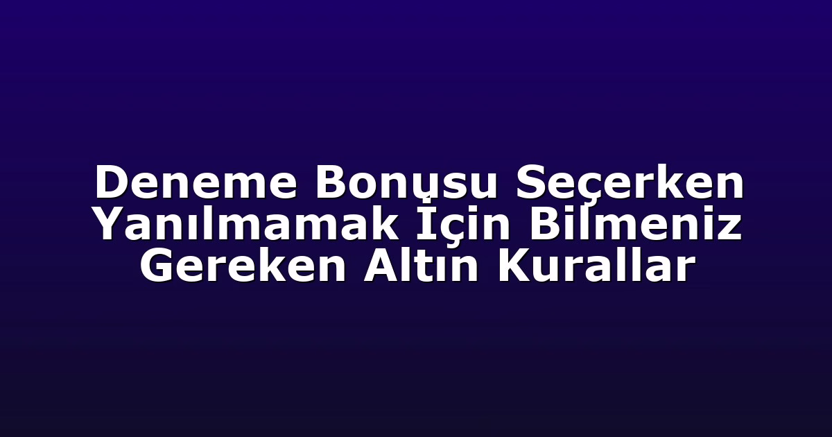 Deneme Bonusu Seçerken Yanılmamak İçin Bilmeniz Gereken Altın Kurallar