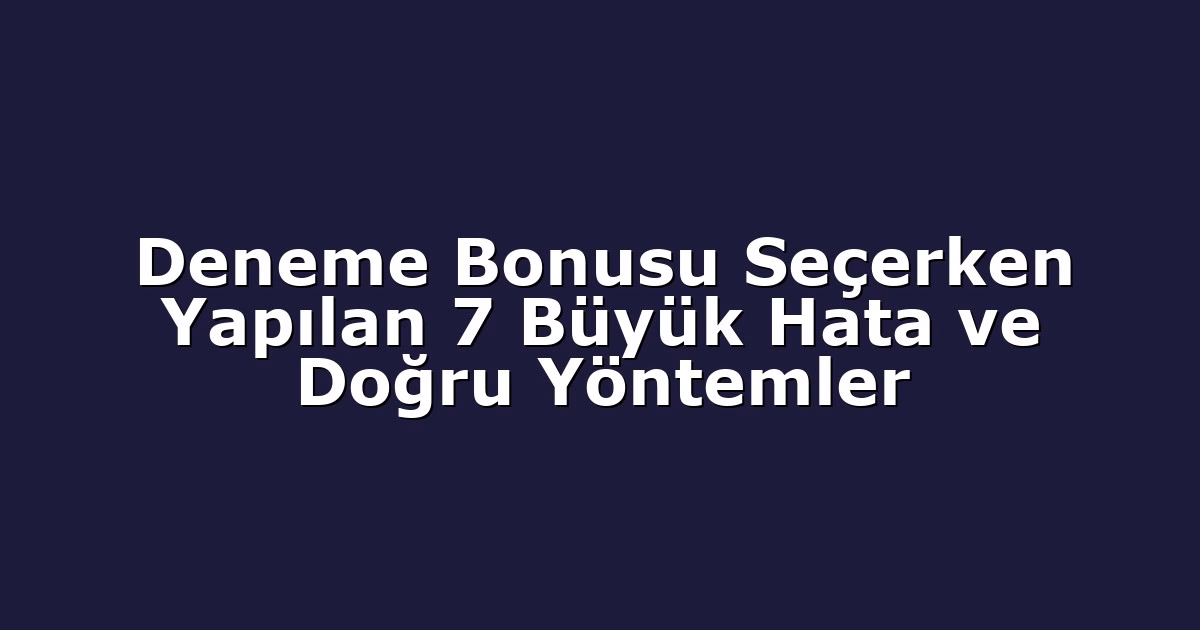 Deneme Bonusu Seçerken Yapılan 7 Büyük Hata ve Doğru Yöntemler