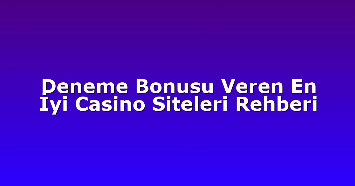 Deneme Bonusu Veren En İyi Casino Siteleri Rehberi