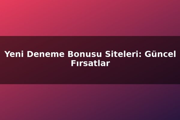 Yeni Deneme Bonusu Siteleri: Güncel Fırsatlar