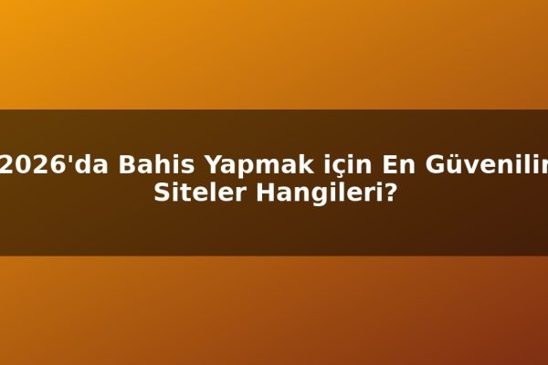 2026’da Bahis Yapmak için En Güvenilir Siteler Hangileri?