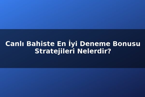 Canlı Bahiste En İyi Deneme Bonusu Stratejileri Nelerdir?